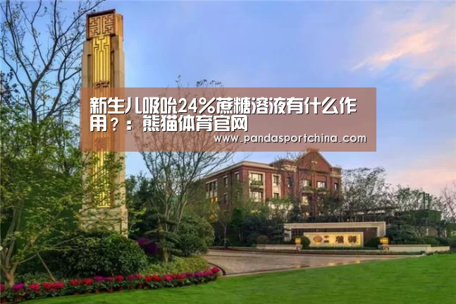 新生儿吸吮24%蔗糖溶液有什么作用?:熊猫体育官网(图3) 熊猫体育app