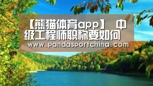 【熊猫体育app】
中级工程师职称要如何评审 在这里手把手教你(图1) 熊猫体育在线直播app