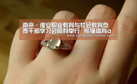 南京·淮安职业教育与社会教育负责干部学习会顺利举行-熊猫体育app(图1) 熊猫体育在线直播app