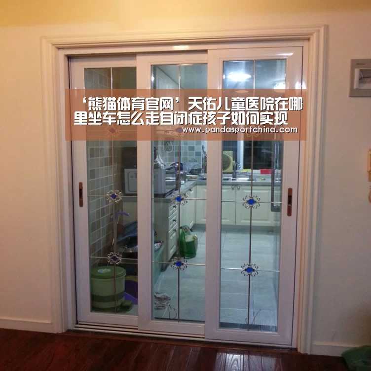 ‘熊猫体育官网’天佑儿童医院在哪里坐车怎么走自闭症孩子如何实现生活化的转变(图2) 熊猫体育在线直播app