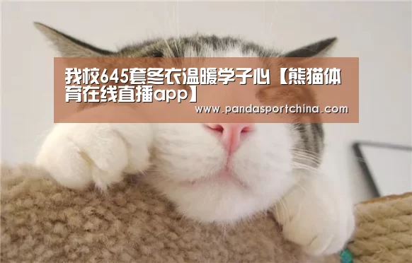 我校645套冬衣温暖学子心【熊猫体育在线直播app】(图4) 熊猫体育在线直播app