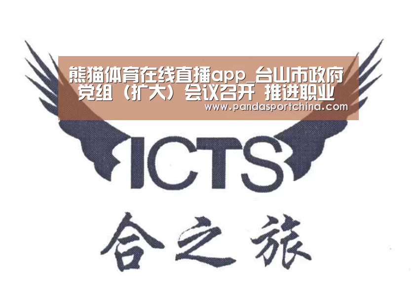 熊猫体育在线直播app_台山市政府 党组(扩大)会议召开 推进职业教育 向纵深发展(图1) 熊猫体育在线直播app
